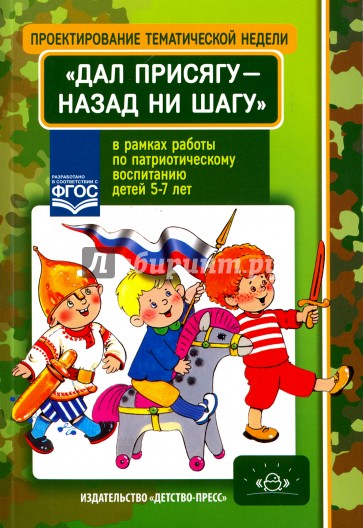 Проектирование тематической недели "Дал присягу - назад ни шагу!" в рамках работы по патриотическому воспитанию детей 5-7 лет. Разработано в соответствии с ФГОС.