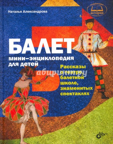 Балет. Мини-энциклопедия для детей. Рассказы о театре, балетной школе, знаменитых спектаклях