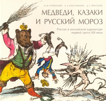 Медведи, Казаки и Русский Мороз: Россия в английской карикатуре до и после 1812 года. Мягкая обложка, язык: русский Формат: 220 ? 210 мм Отпечатано в Литве