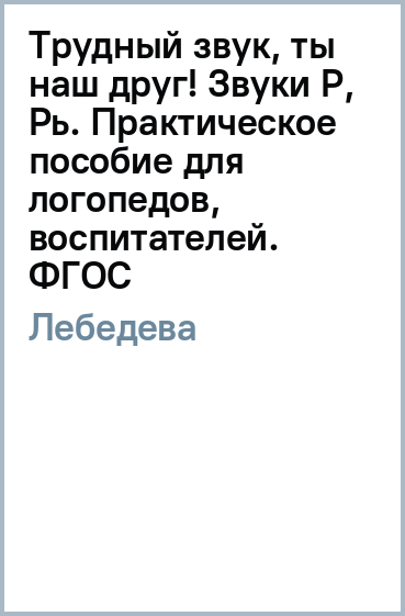 Трудный звук, ты наш друг! Звуки Р, Рь. Практическое пособие для логопедов, воспитателей, родителей