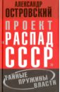 Островский Александр Владимирович Проект Распад СССР. Тайные пружины власти