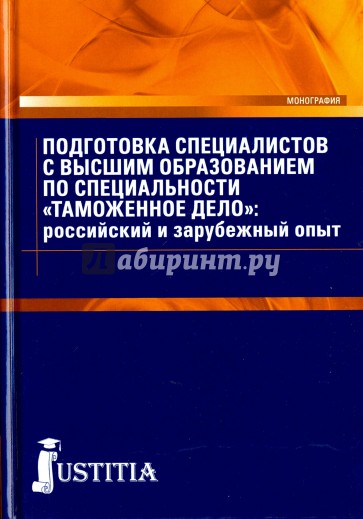 Подготовка специалистов с высшим образование по специальности Таможенное дело: российский и зарубежный опыт. Монография