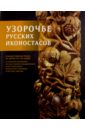 Узорочье русских иконостасов. Художественная резьба по дереву XVI-XIX веков