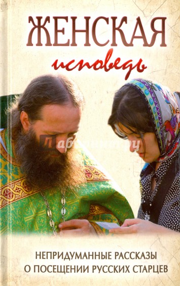 Женская исповедь. Непридуманные рассказы о посещении русских старцев