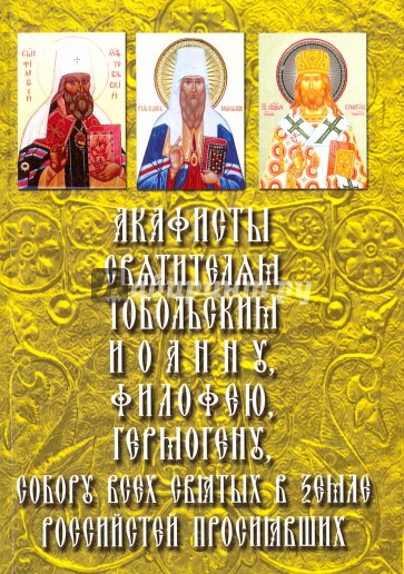 Акафисты Святителям Тобольским Иоанну, Филофею, Гермогену, собору всех святых
