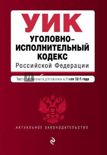 Уголовно-исполнительный кодекс РФ на 01.05.2016 г.