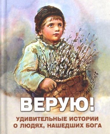 Верую! Удивительные истории о людях, нашедших Бога