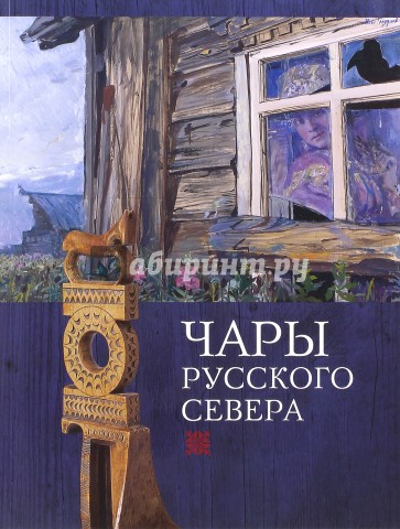 Чары Русского Севера. Памятники региональной культуры XVII-XX веков