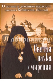 Святая наука смирения. О жизни и духовном наследии епископа Вениамина (Милова)