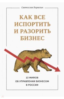 Электронная книга Как все испортить и разорить бизнес. 13 мифов об управлении бизнесом в России