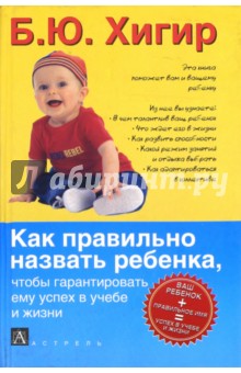 Обложка книги Как правильно назвать ребенка, чтобы гарантировать ему успех в учебе и жизни, Хигир Борис