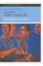 В кругу сверстников. Жизненный мир молодого человека в Советской России 1920-х годов - Рожков Александр Юрьевич