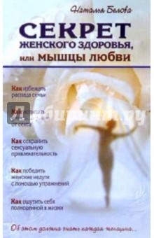 Обложка книги Секрет женского здоровья, или мышцы любви, Белова Наталья