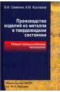 Производство изделий из металла в твердожидком состоянии. Новые промышленные технологии - Семенов Борис Иванович, Куштаров Куштар Межлумович