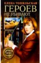 Героев не убивают - Топильская Елена Валентиновна