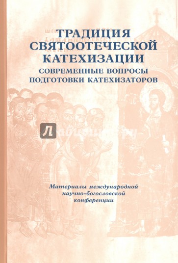 Традиция святоотеческой катехизации. Современные вопросы подготовки катехизаторов