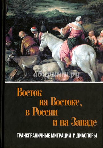 Восток на Востоке, в России и на Западе. Трансграничные миграции и диаспоры