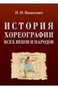 Вашкевич Николай Николаевич История хореографии всех веков и народов. Учебное пособие