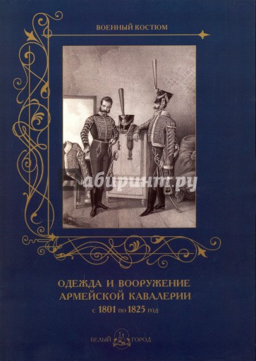 Военный костюм. Одежда и вооружение армейской кавалерии 1801-1825