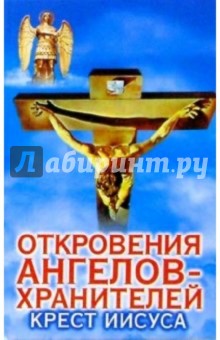 Обложка книги Откровения ангелов-хранителей: Крест Иисуса, Гарифзянов Ренат Ильдарович