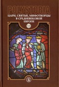 Polystoria. Цари, святые, мифотворцы в средневековой Европе