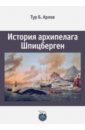 Арлов Тур Б. История архипелага Шпицберген арлов тур б история архипелага шпицберген