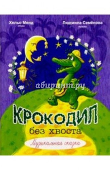 Крокодил без хвоста: Музыкальная сказка: Для солистов и хора в сопровождении фортепиано