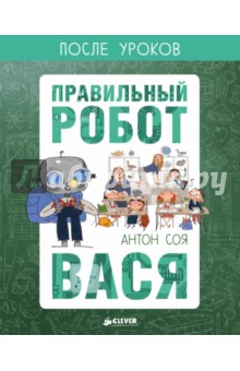 Обложка книги Правильный робот Вася, Соя Антон Владимирович