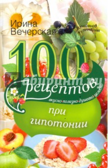 Вечерская Ирина - 100 рецептов питания при гипотонии. Вкусно, полезно, душевно, целебно
