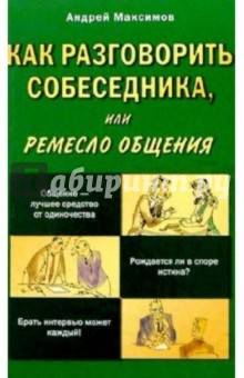 Обложка книги Как разговорить собеседника, или ремесло общения, Максимов Андрей Маркович