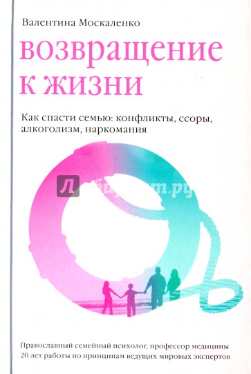 Возвращение к жизни. Как спасти семью: конфликты, ссоры, алкоголизм, наркомания