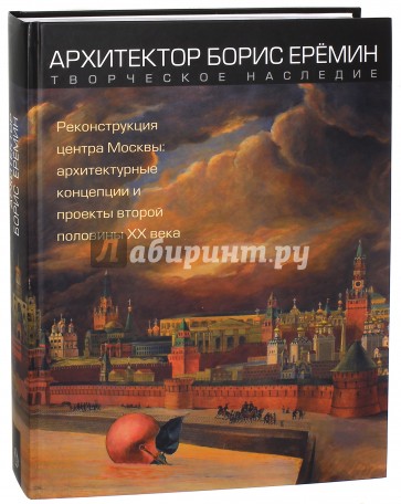 Архитектор Борис Ерёмин. Творческое наследие: реконструкция центра Москвы. Архитектурные концепции