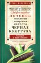 Черная кукуруза, или Панацея от всех болезней. Эффективное лечение онкологии, ожирения, диабета… - Филиппова Ирина Александровна