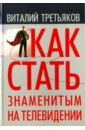 третьяков виталий товиевич как стать знаменитым на телевидении теория телевидения для всех кто хочет на нем работать Третьяков Виталий Товиевич Как стать знаменитым на телевидении. Теория телевидения для всех, кто хочет на нем работать