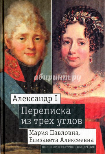 Александр I, Мария Павловна, Елизавета Алексеевна. Переписка из трех углов (1804-1826)