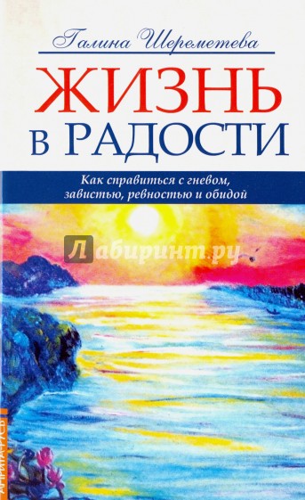 Жизнь в радости. Как справиться с гневом, завистью, ревностью и обидой