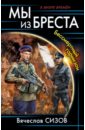 Сизов Вячеслав Николаевич Мы из Бреста. Бессмертный гарнизон