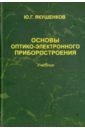 Якушенков Юрий Григорьевич Основы оптико-электронного приборостроения. Учебник ишанин г челибанов в приемники оптического излучения учебник