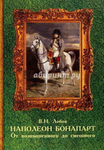Наполеон Бонапарт. От возвышенного до смешного. Эпизоды биографии