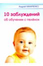 цена Маниченко Андрей Александрович 10 заблуждений об обучении с пелёнок