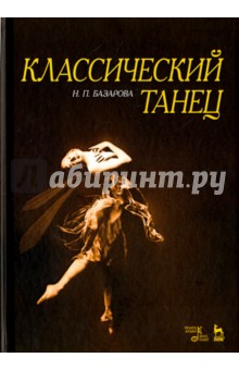 Базарова Надежда Павловна - Классический танец. Учебное пособие