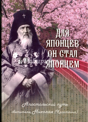 Для японцев он стал японцем. Апостольский путь святителя Николая (Касаткина)