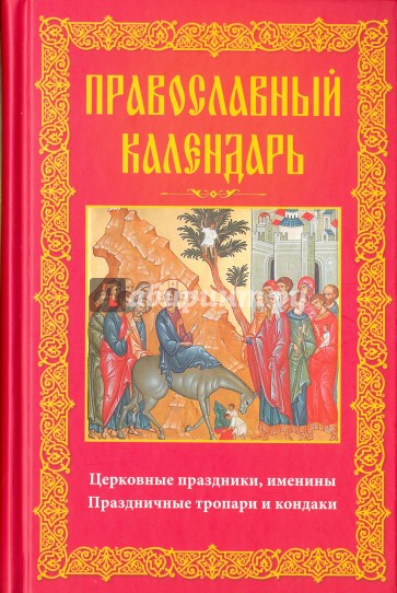 Православный календарь. Церковные праздники, именины. Праздничные тропари и кондаки