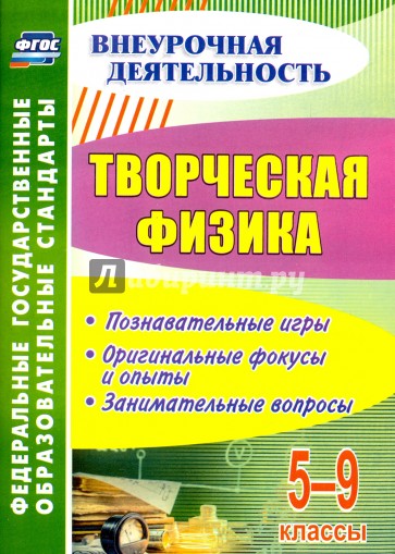 Творческая физика. 5-9 классы. Познавательные игры, оригинальные фокусы и опыты, занимательные вопр.