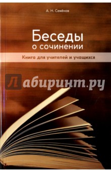 Семенов Александр Николаевич - Беседы о сочинении. Книга для учителей и учащихся