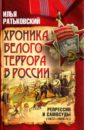 Ратьковский Илья Сергеевич Хроника белого террора в России. Репрессии и самосуды (1917 - 1920 гг) ратьковский илья сергеевич гражданская война в россии охота на большевистских вождей 1917–1920