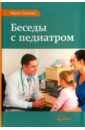 Гонсалес Карлос Беседы с педиатром. Что нужно знать, чтобы воспитывать ребенка естественно гонсалес карлос целуйте меня как воспитывать детей с любовью