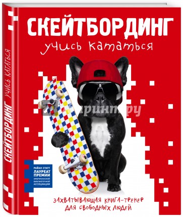 Скейтбординг: учись кататься. Захватывающая книга-тренер для свободных людей