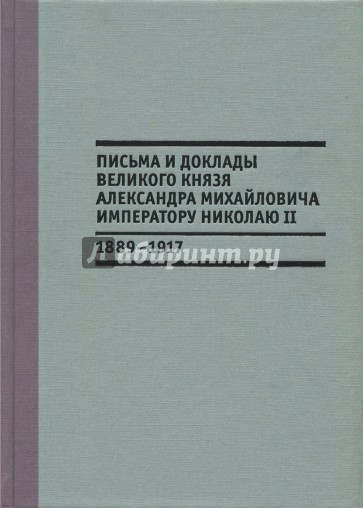 Письма и доклады великого князя Александра Михайловича императору Николаю II. 1889-1917