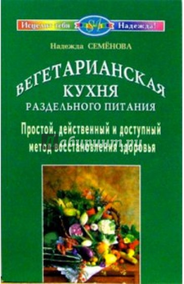 Вегетарианская кухня раздельного питания. Простой, действенный и доступный метод восстанов. здоровья